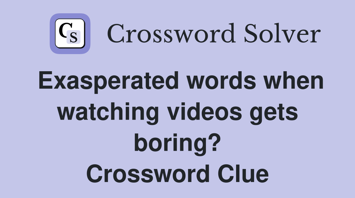 Exasperated words when watching videos gets boring? Crossword Clue