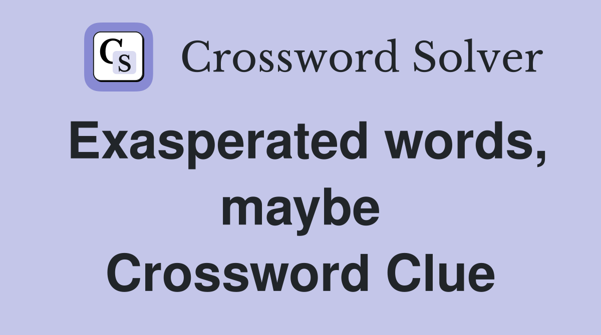 Exasperated words, maybe Crossword Clue