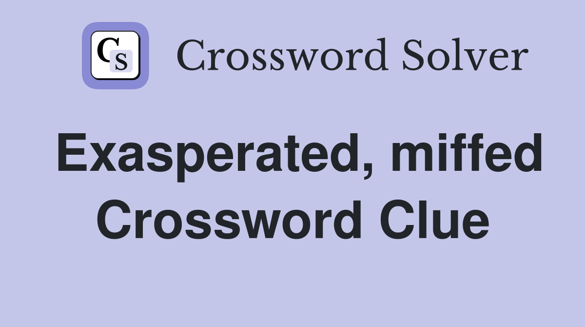 Exasperated, miffed Crossword Clue