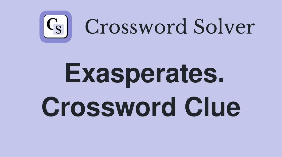 Exasperates. Crossword Clue