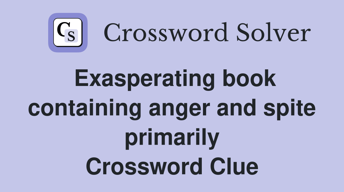 Exasperating book containing anger and spite primarily Crossword Clue