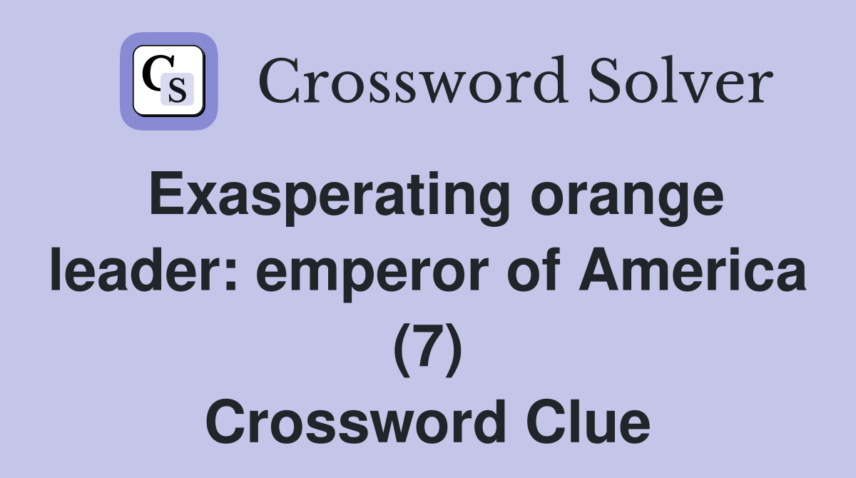 Exasperating orange leader: emperor of America (7) Crossword Clue