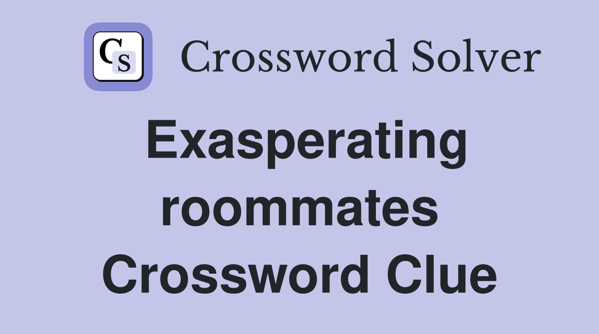 Exasperating roommates Crossword Clue
