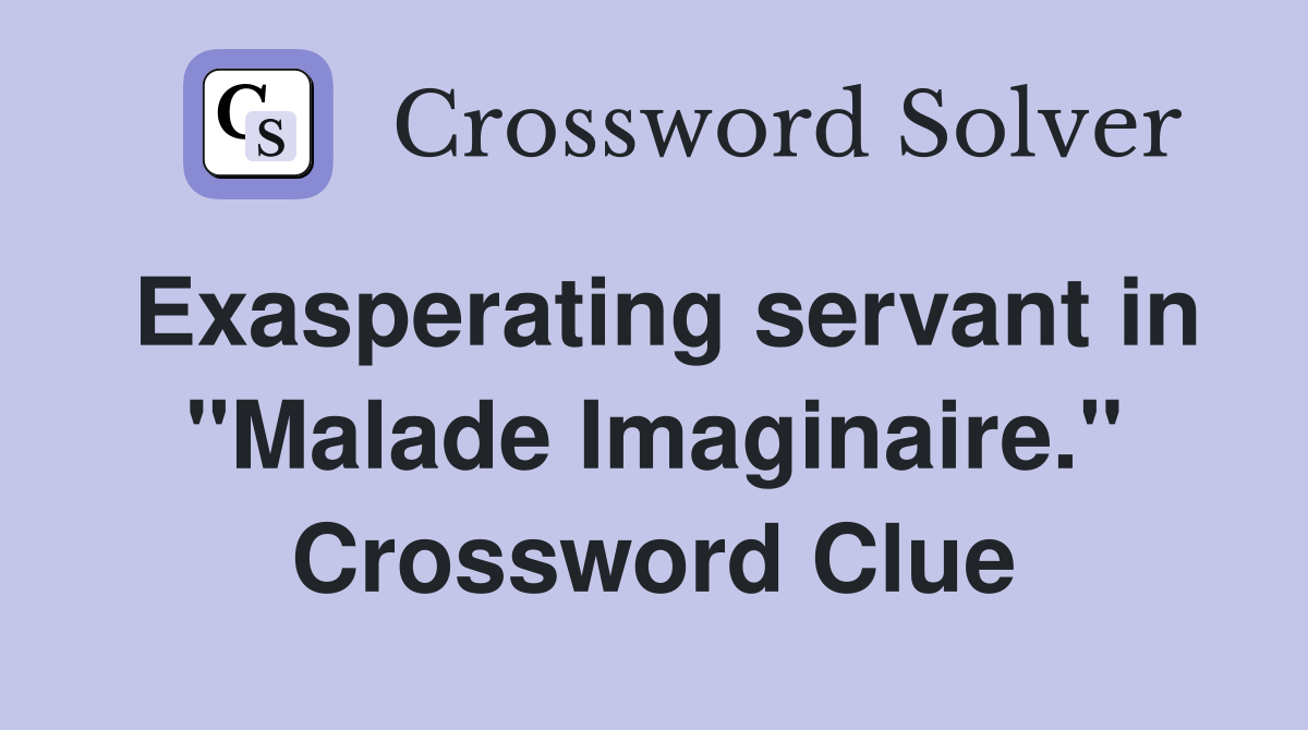 Exasperating servant in "Malade Imaginaire." Crossword Clue