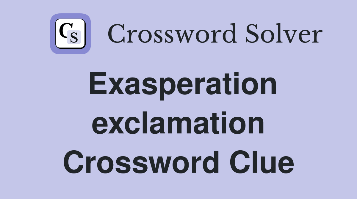 Exasperation exclamation Crossword Clue