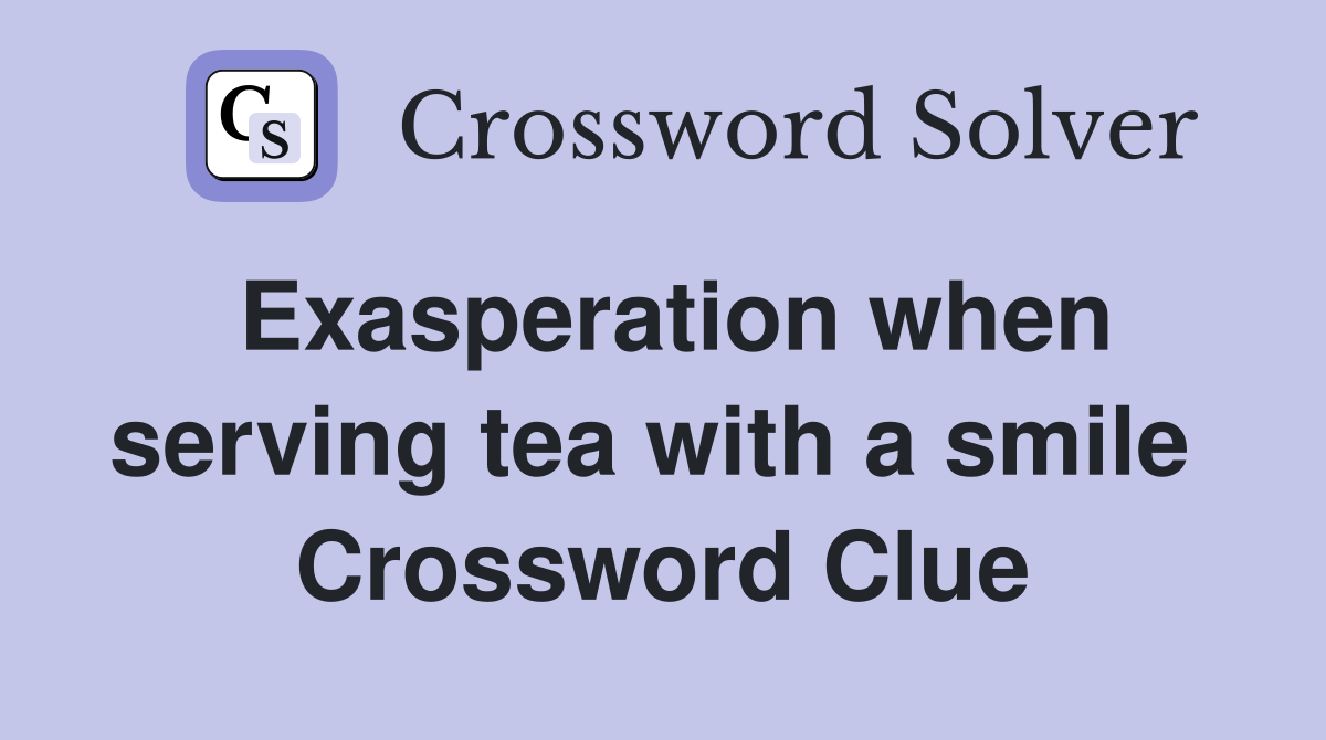 Exasperation when serving tea with a smile  Crossword Clue