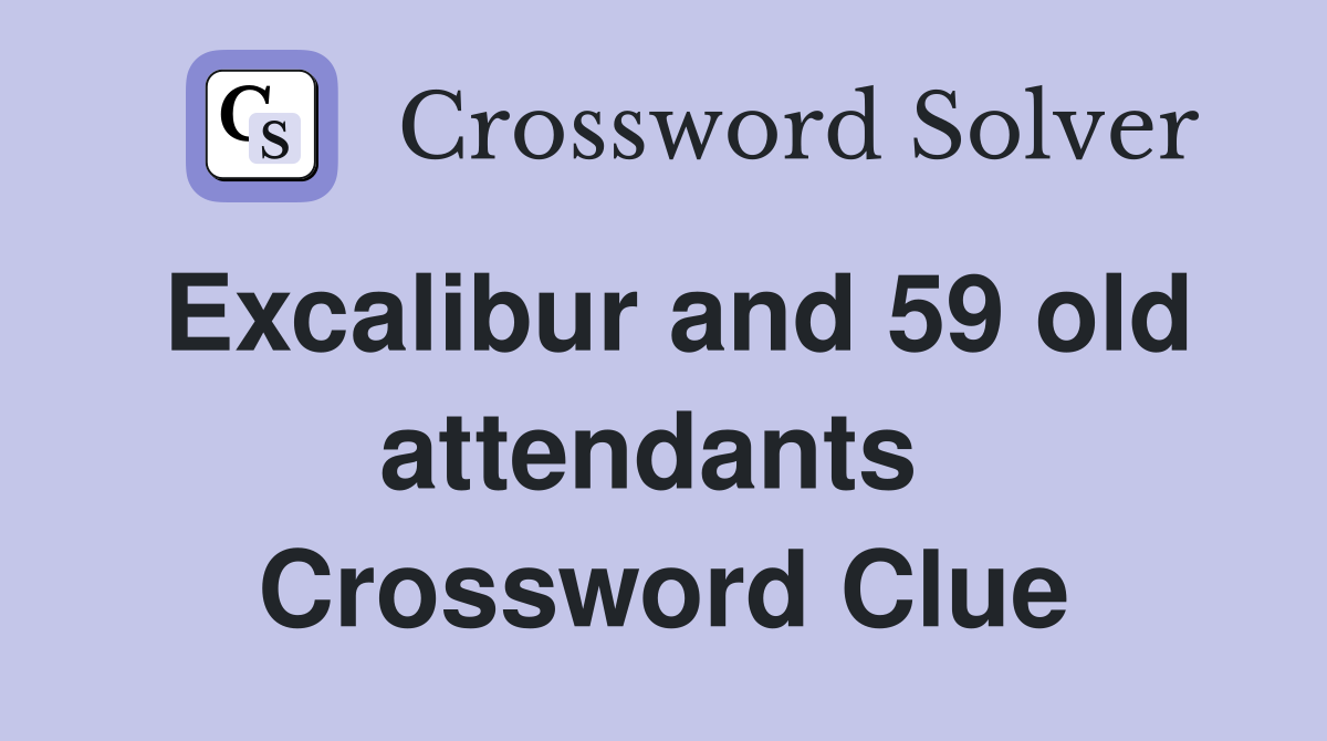 Excalibur and 59 old attendants  Crossword Clue