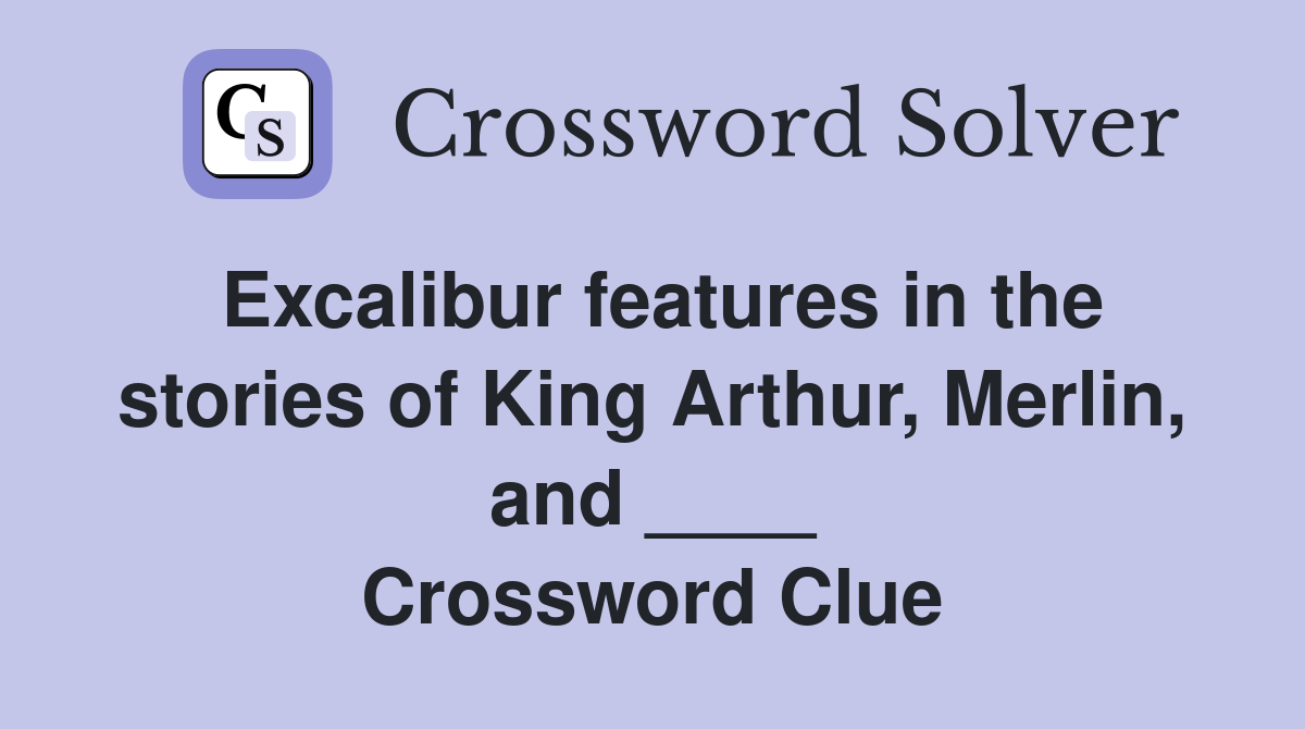 Excalibur features in the stories of King Arthur, Merlin, and ____ Crossword Clue