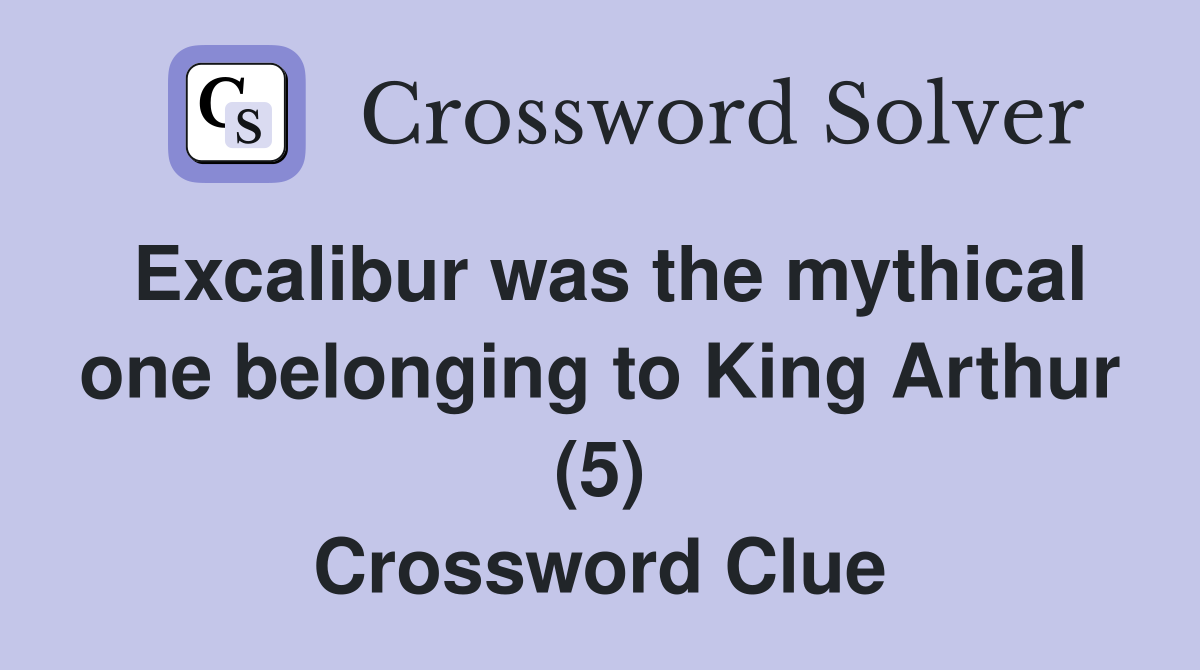 Excalibur was the mythical one belonging to King Arthur (5) Crossword Clue