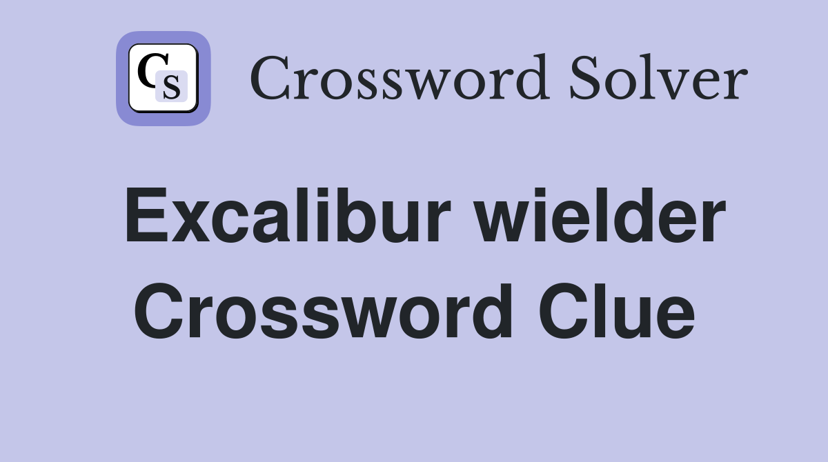 Excalibur wielder Crossword Clue