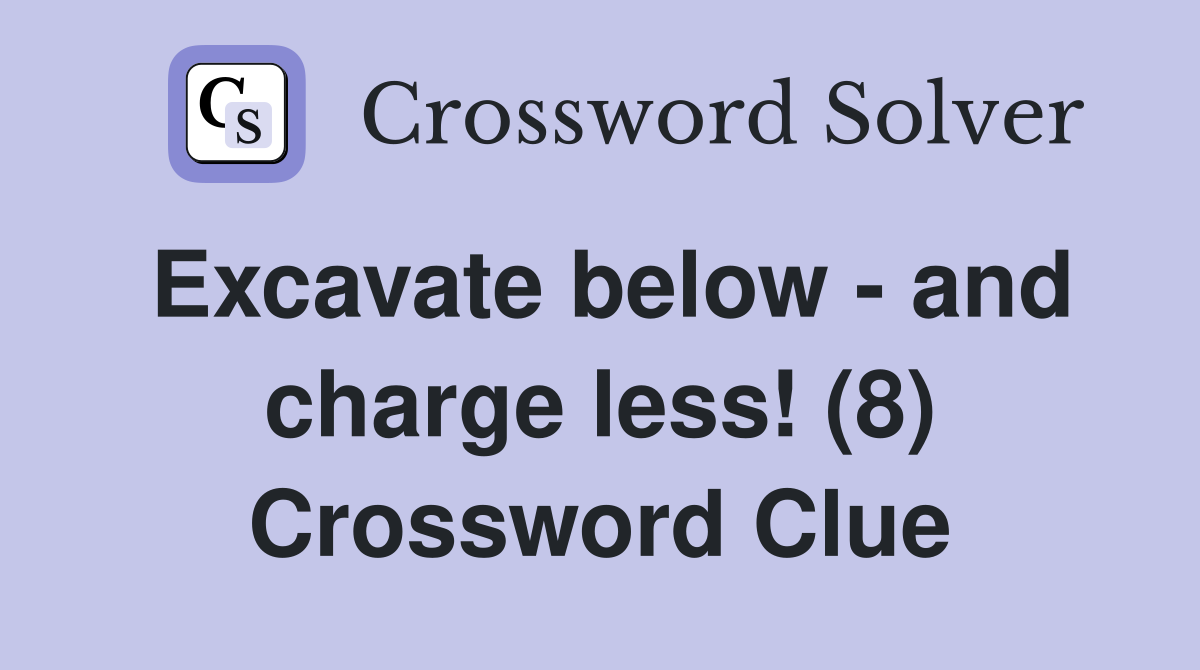 Excavate below - and charge less! (8) Crossword Clue
