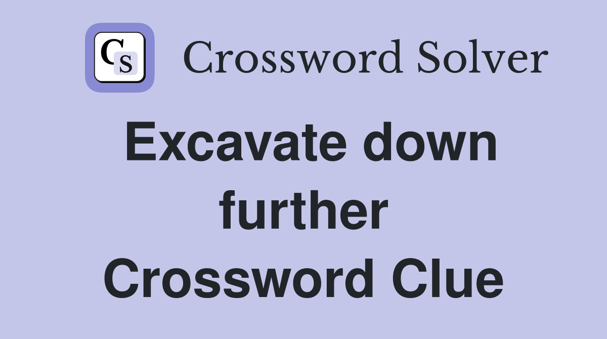 Excavate down further Crossword Clue
