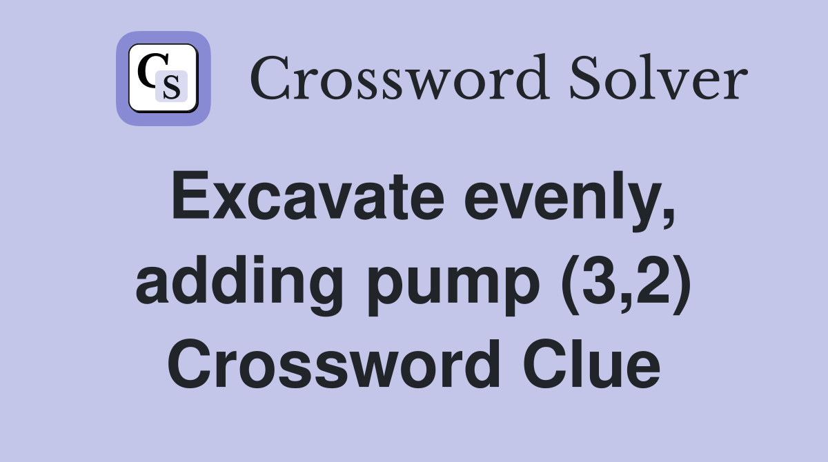Excavate evenly, adding pump (3,2) Crossword Clue