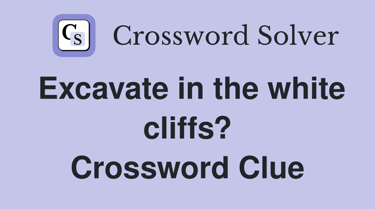 Excavate in the white cliffs? Crossword Clue