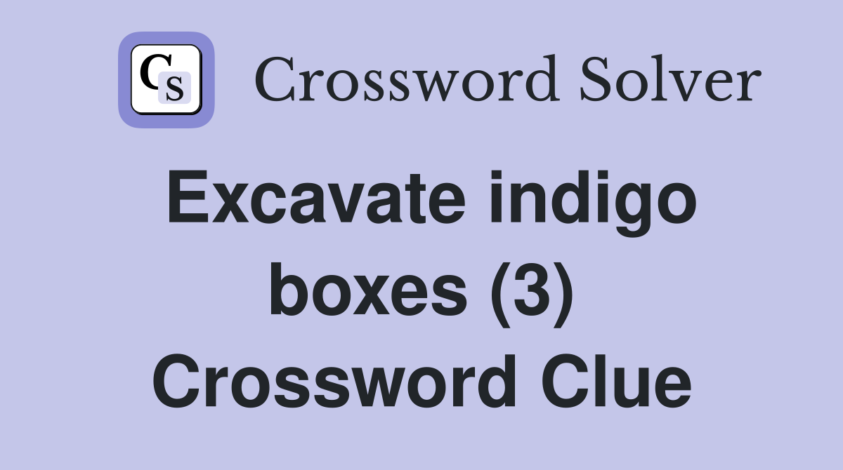 Excavate indigo boxes (3) Crossword Clue