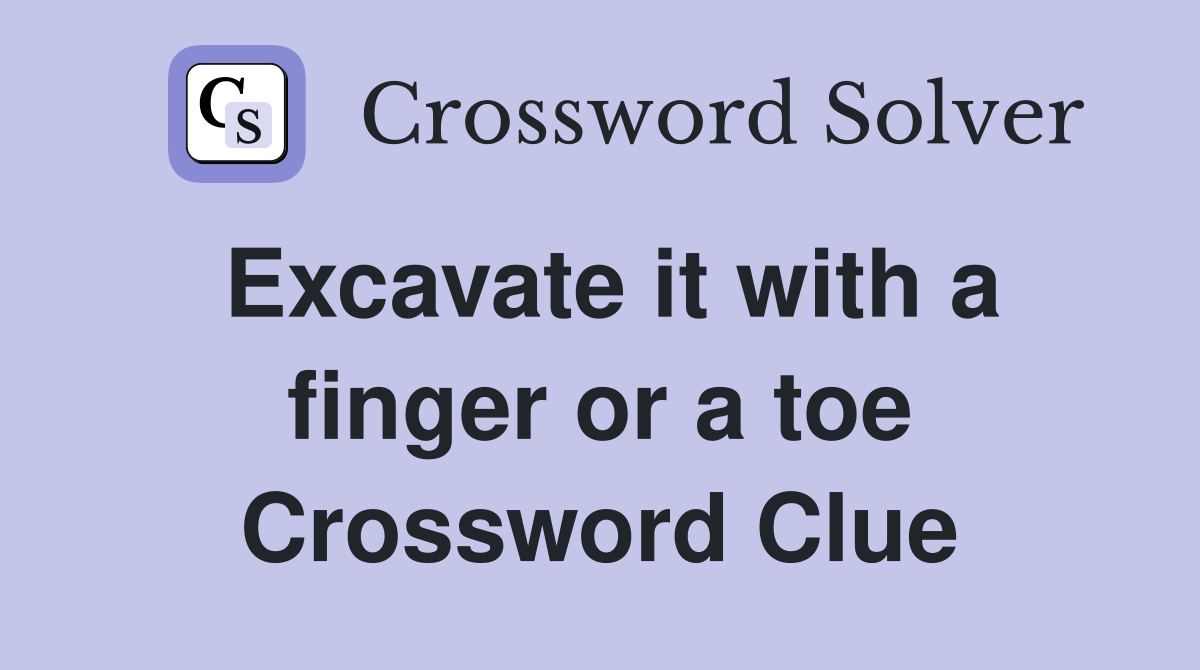 Excavate it with a finger or a toe Crossword Clue