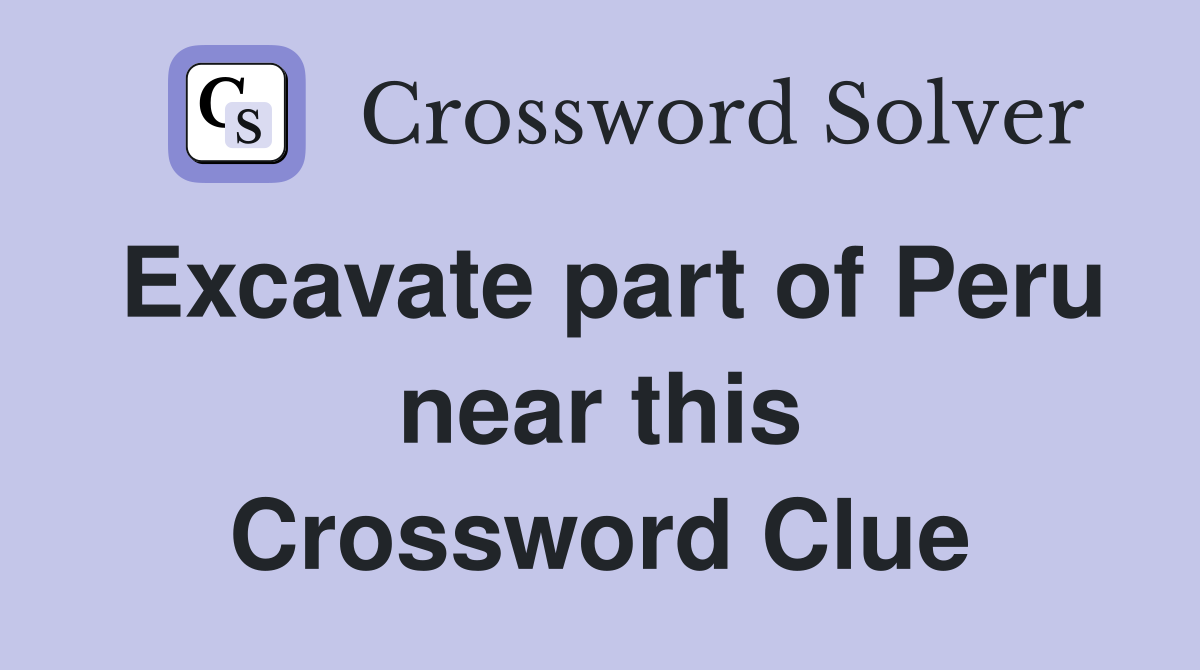 Excavate part of Peru near this Crossword Clue