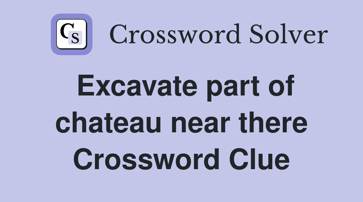 Excavate part of chateau near there Crossword Clue