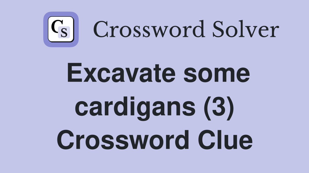Excavate some cardigans (3) Crossword Clue