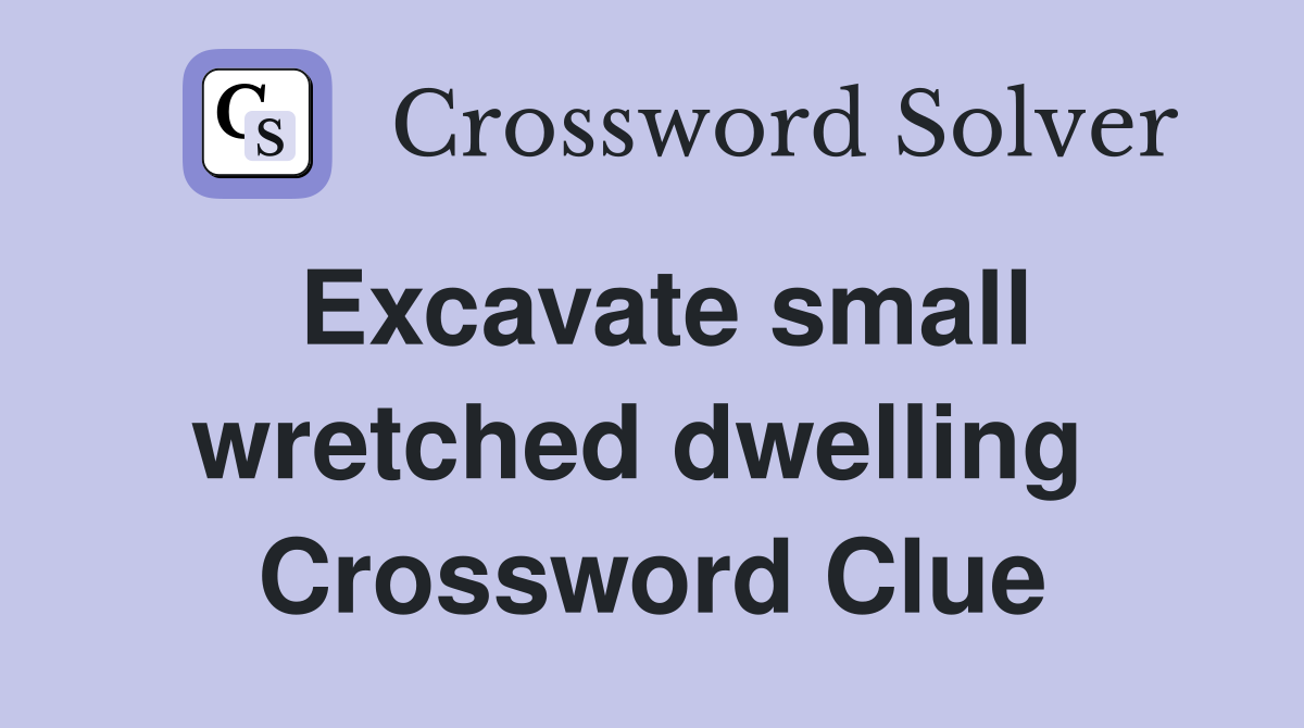 Excavate small wretched dwelling  Crossword Clue