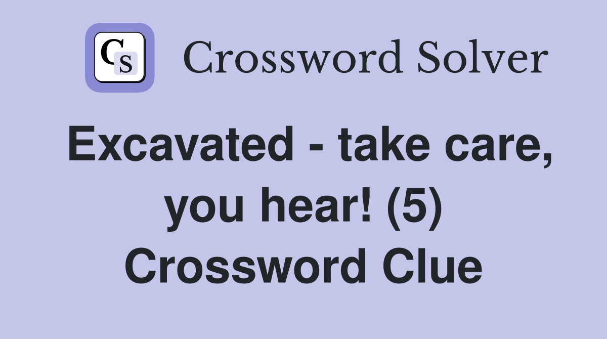 Excavated - take care, you hear! (5) Crossword Clue