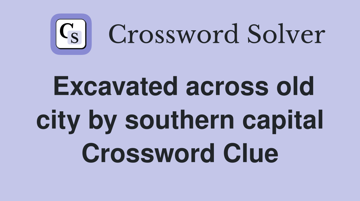 Excavated across old city by southern capital Crossword Clue