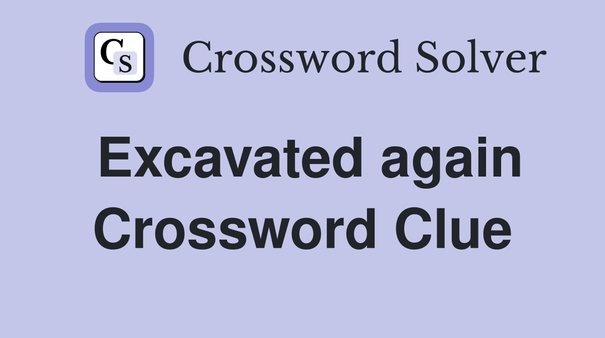 Excavated again Crossword Clue
