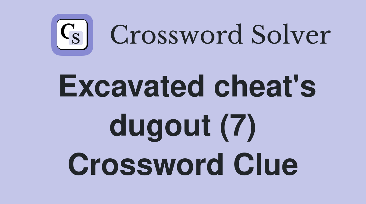 Excavated cheat's dugout (7) Crossword Clue