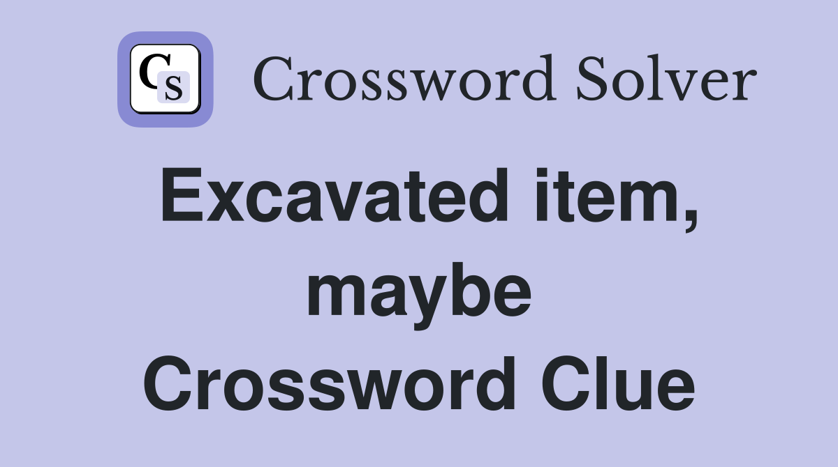 Excavated item, maybe Crossword Clue