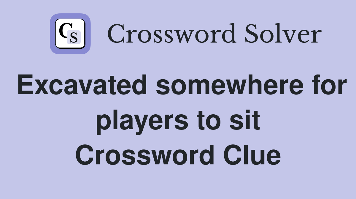Excavated somewhere for players to sit Crossword Clue