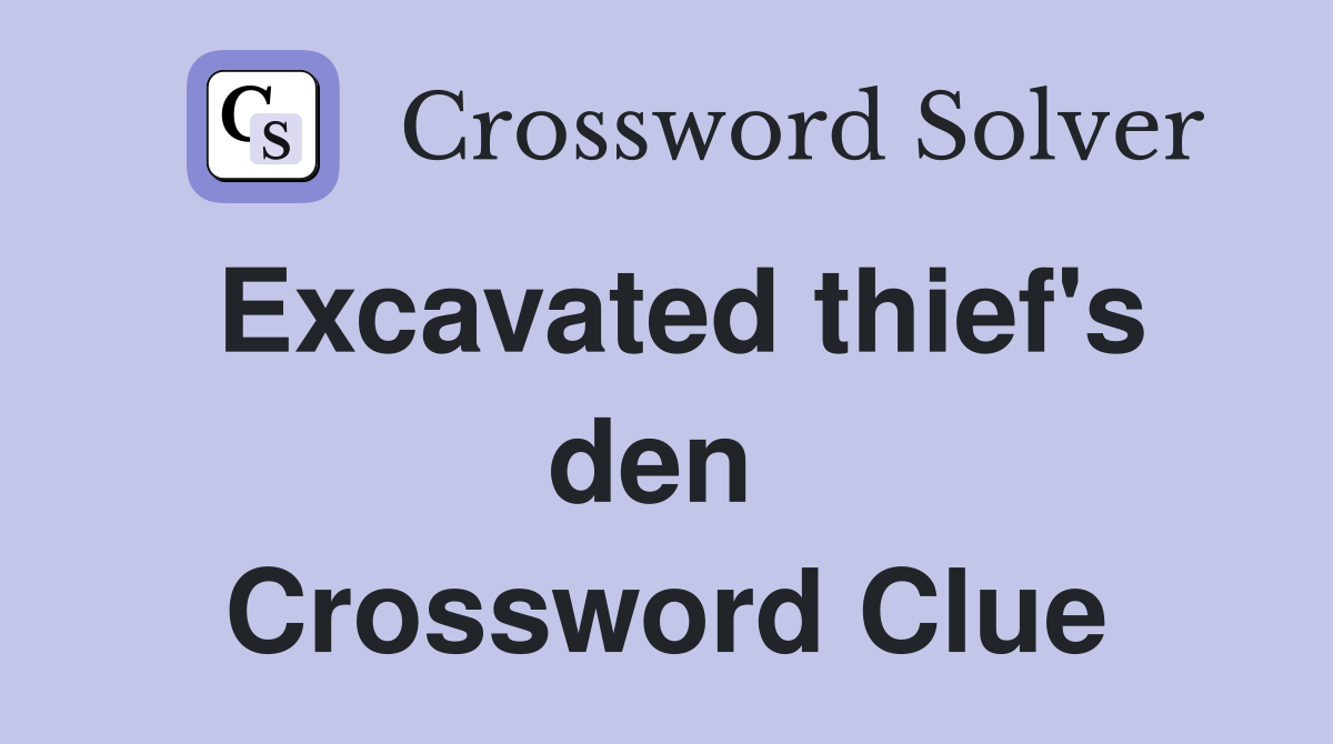 Excavated thief's den  Crossword Clue