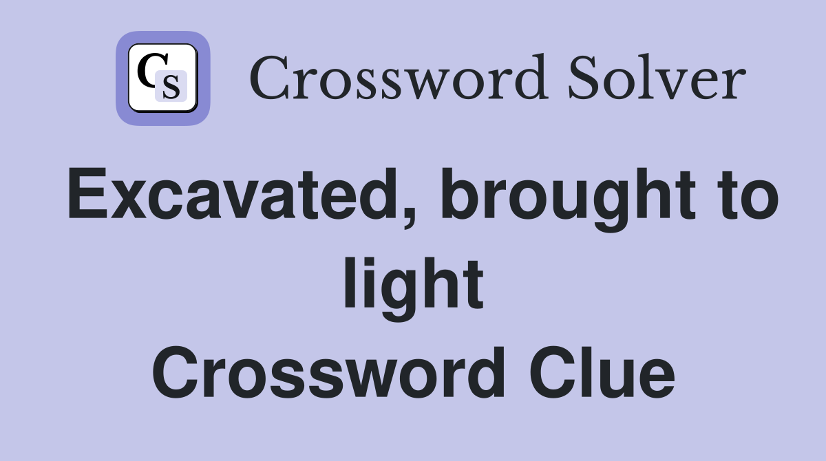 Excavated, brought to light Crossword Clue