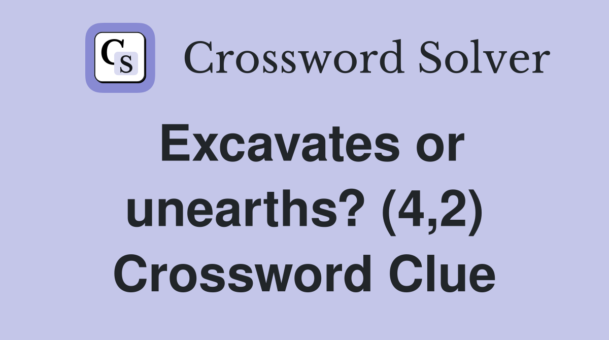 Excavates or unearths? (4,2) Crossword Clue