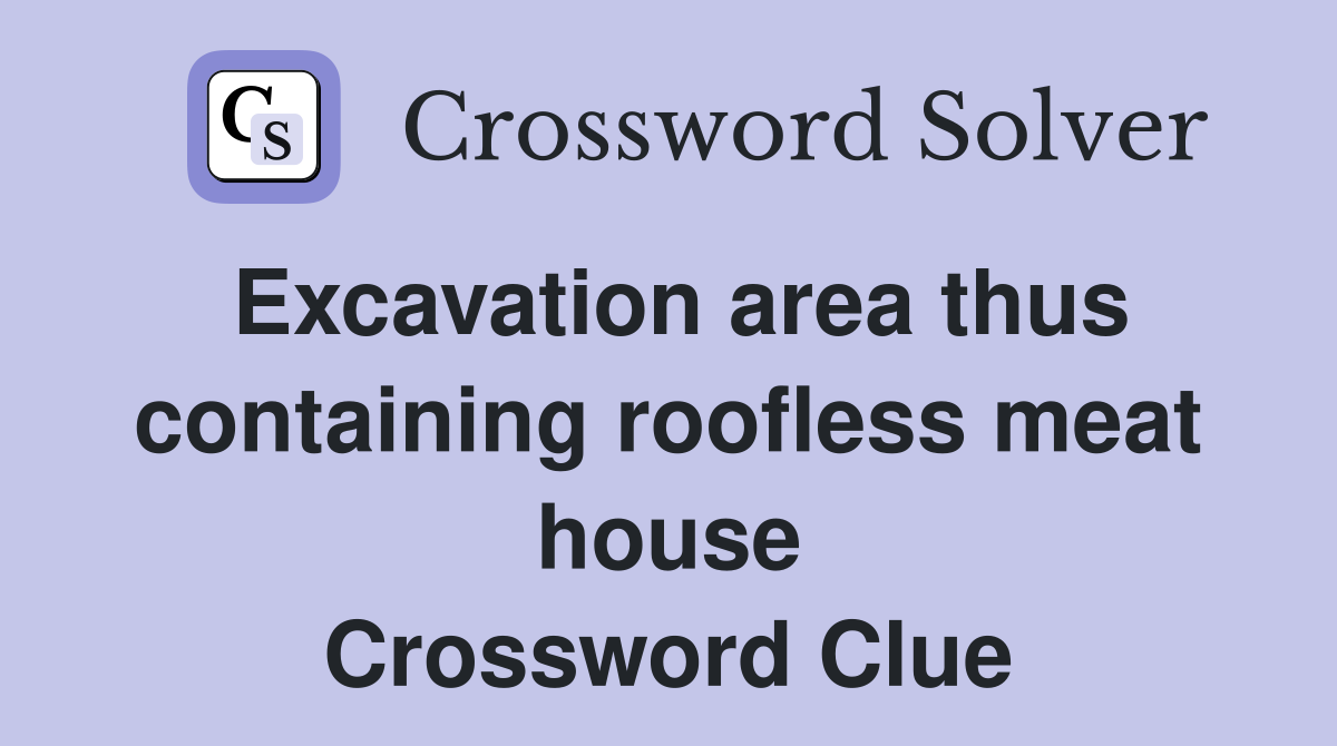 Excavation area thus containing roofless meat house Crossword Clue