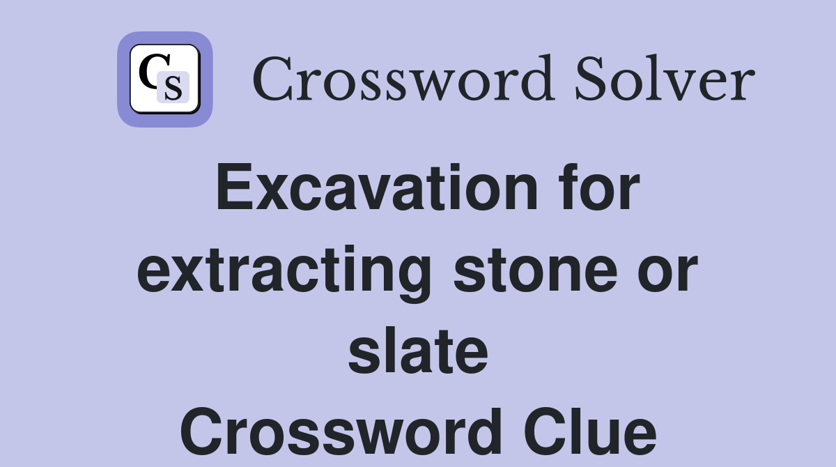 Excavation for extracting stone or slate Crossword Clue