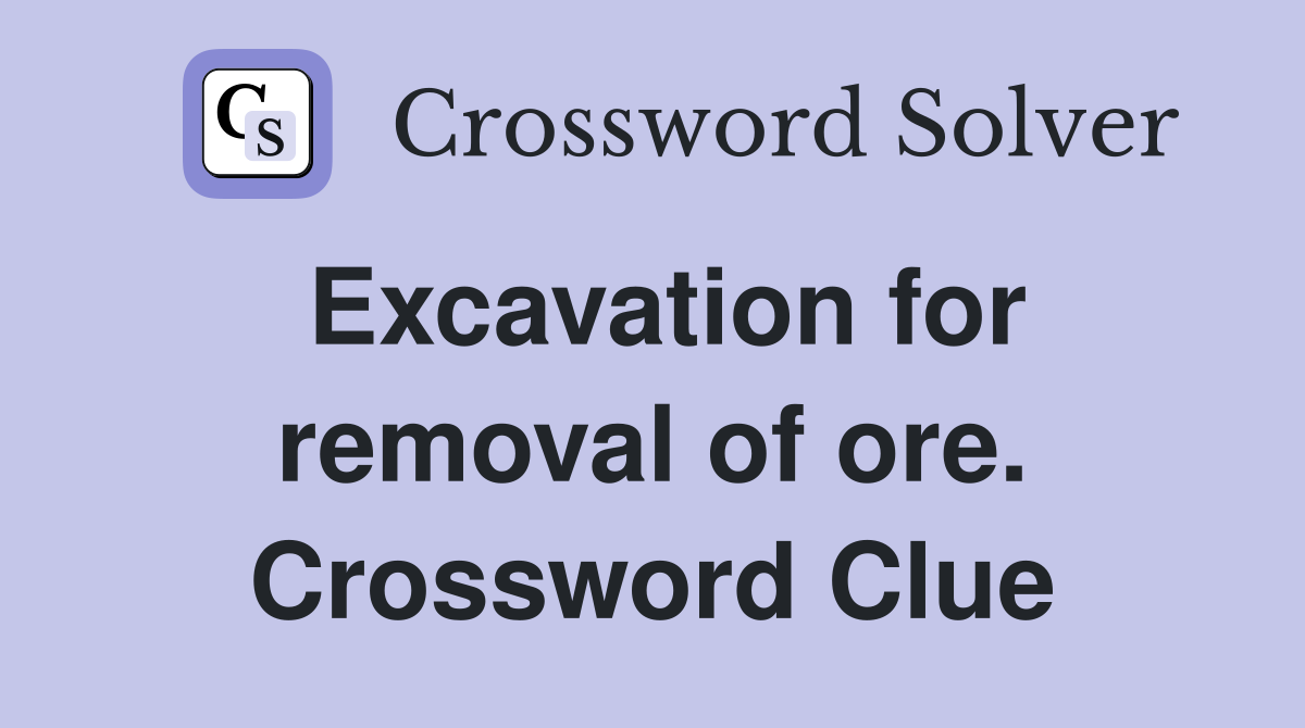 Excavation for removal of ore. Crossword Clue