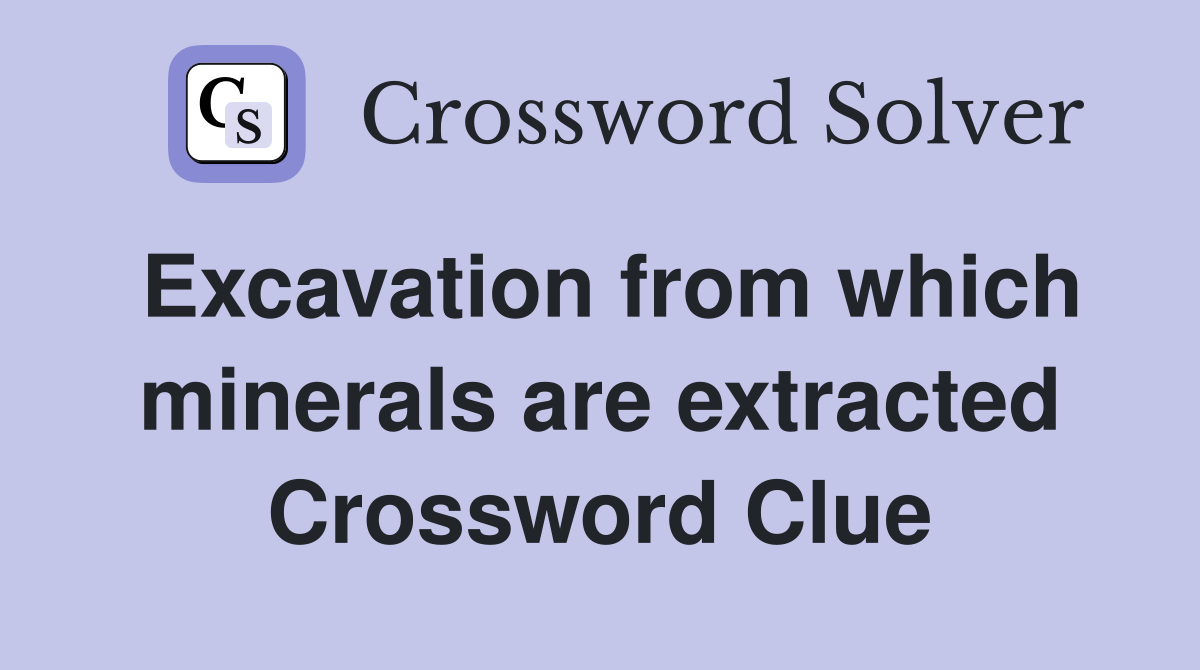 Excavation from which minerals are extracted Crossword Clue