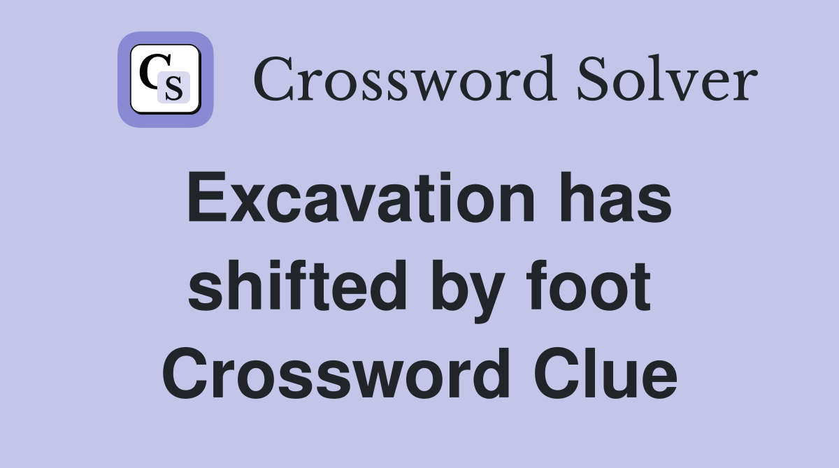 Excavation has shifted by foot Crossword Clue