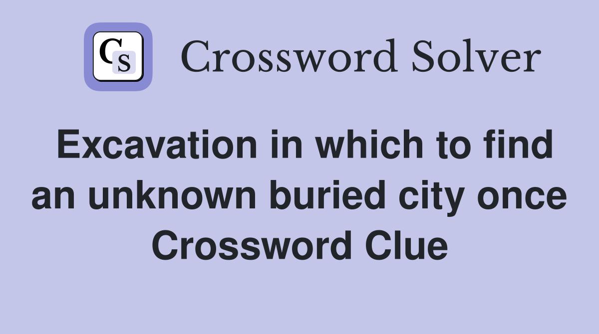 Excavation in which to find an unknown buried city once Crossword Clue