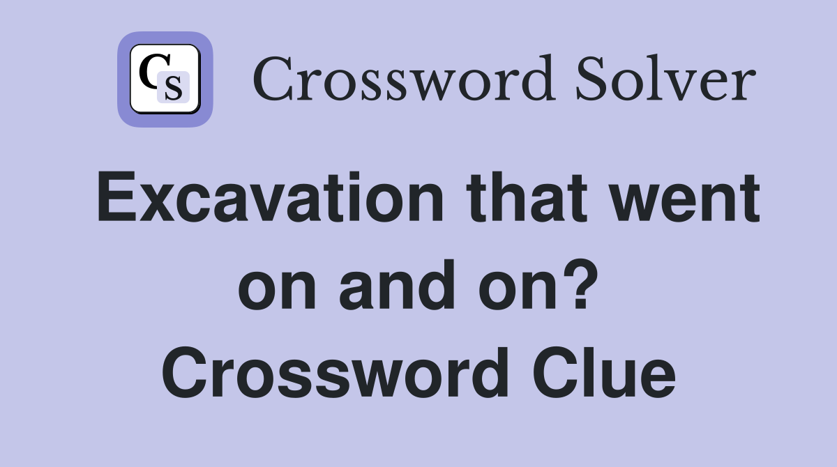 Excavation that went on and on? Crossword Clue