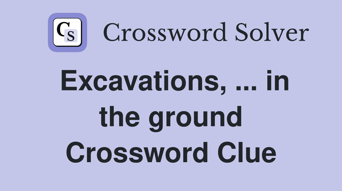 Excavations, ... in the ground Crossword Clue