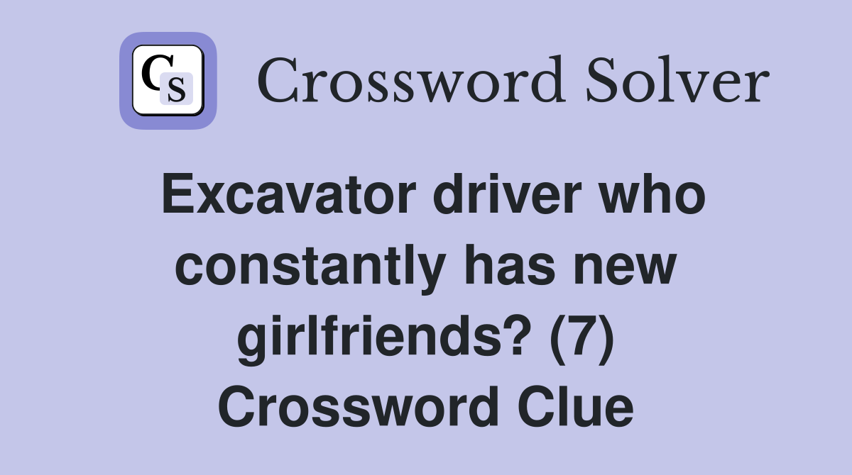 Excavator driver who constantly has new girlfriends? (7) Crossword Clue