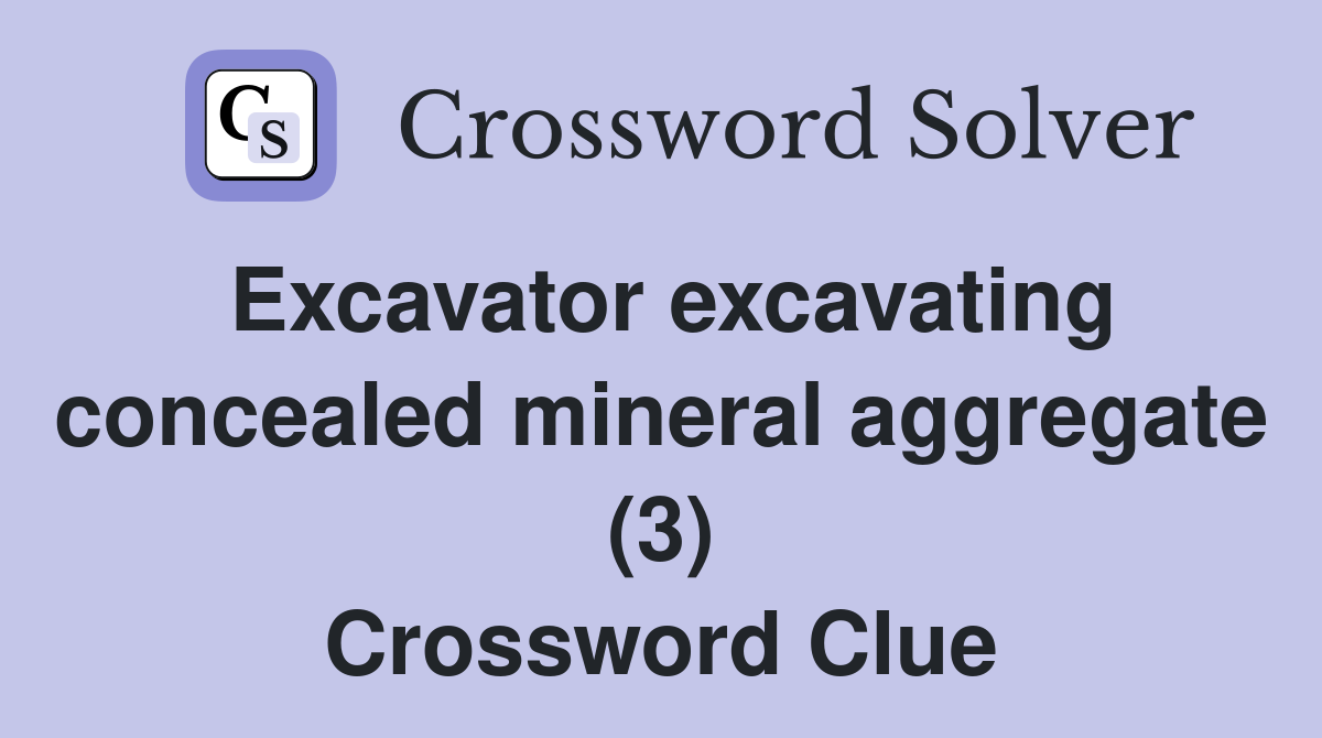 Excavator excavating concealed mineral aggregate (3) Crossword Clue
