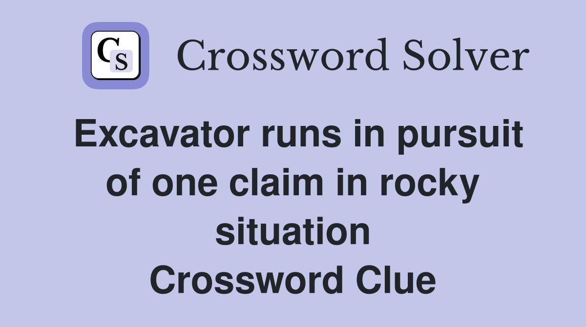 Excavator runs in pursuit of one claim in rocky situation Crossword Clue