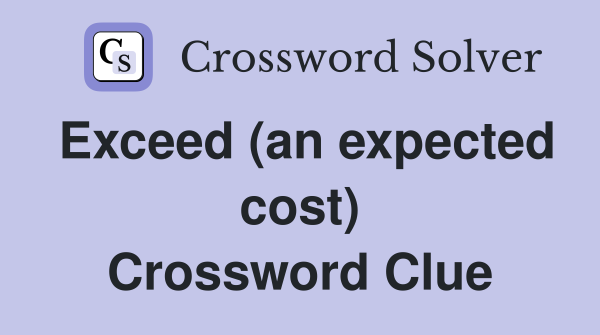 Exceed (an expected cost) Crossword Clue