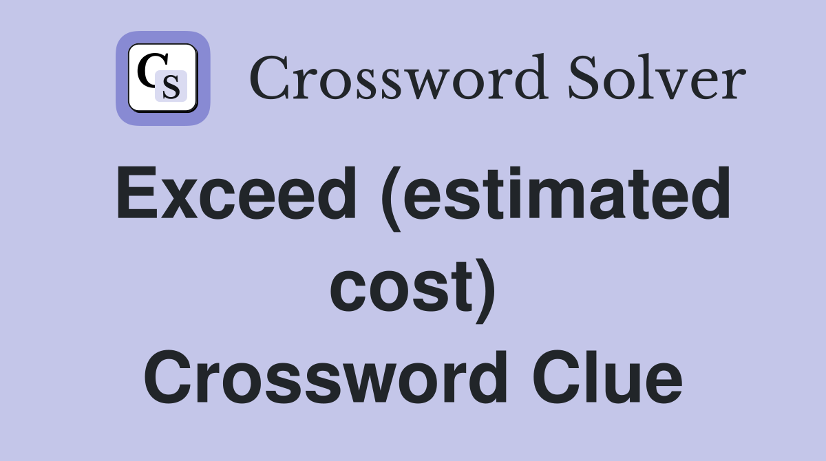 Exceed (estimated cost) Crossword Clue