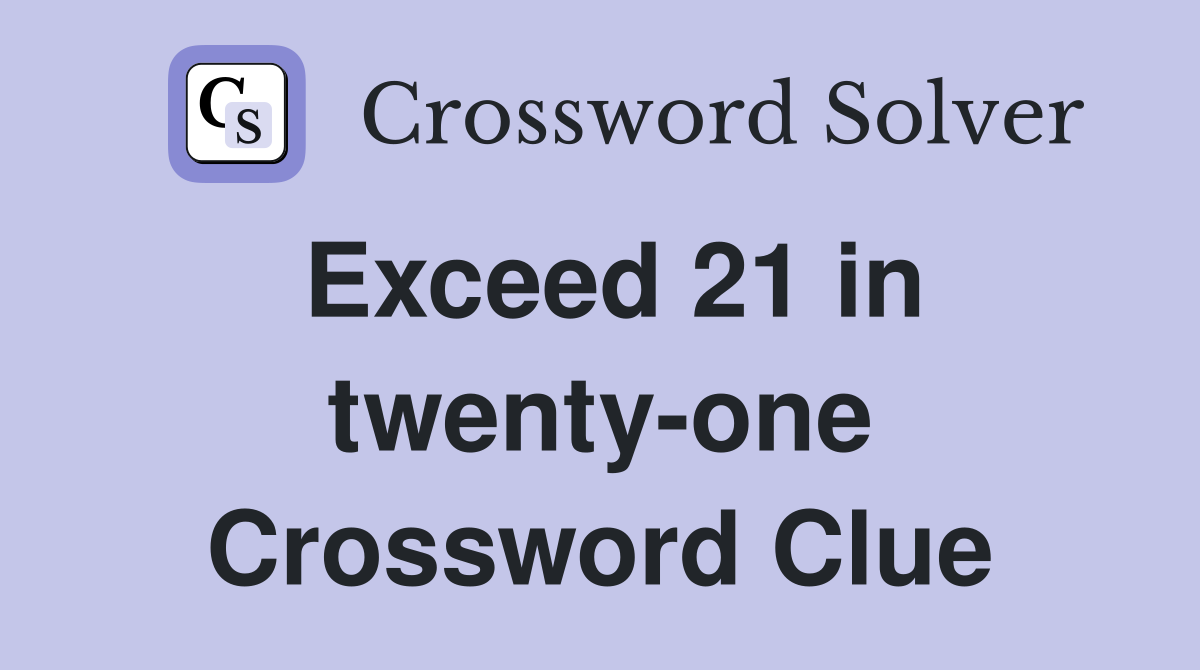 Exceed 21 in twenty-one Crossword Clue