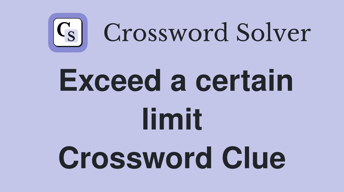 Exceed a certain limit Crossword Clue