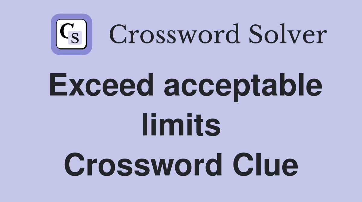 Exceed acceptable limits Crossword Clue