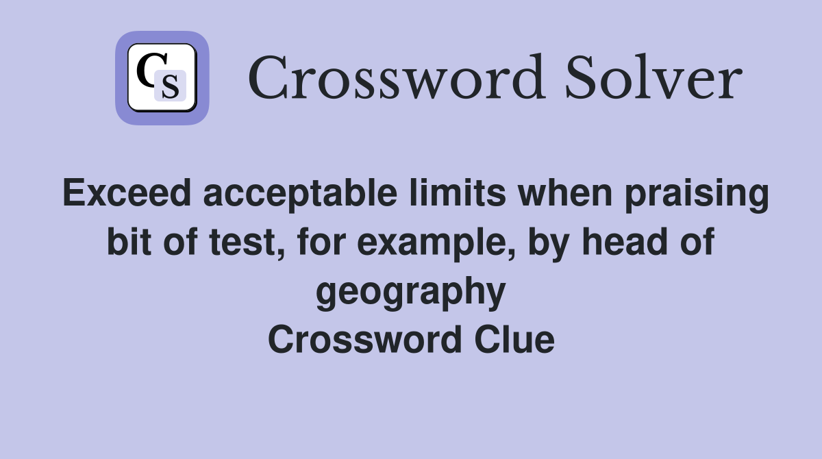 Exceed acceptable limits when praising bit of test, for example, by head of geography Crossword Clue